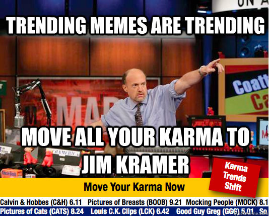  trending memes are trending move all your karma to jim kramer -  trending memes are trending move all your karma to jim kramer  Mad Karma with Jim Cramer