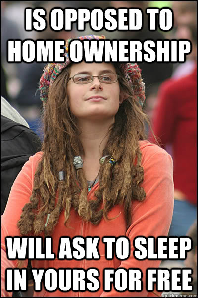 is opposed to home ownership will ask to sleep in yours for free  Bad Argument Hippie