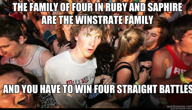 The family of four in Ruby and saphire 
are the winstrate family And you have to win four straight battles - The family of four in Ruby and saphire 
are the winstrate family And you have to win four straight battles  epiphany