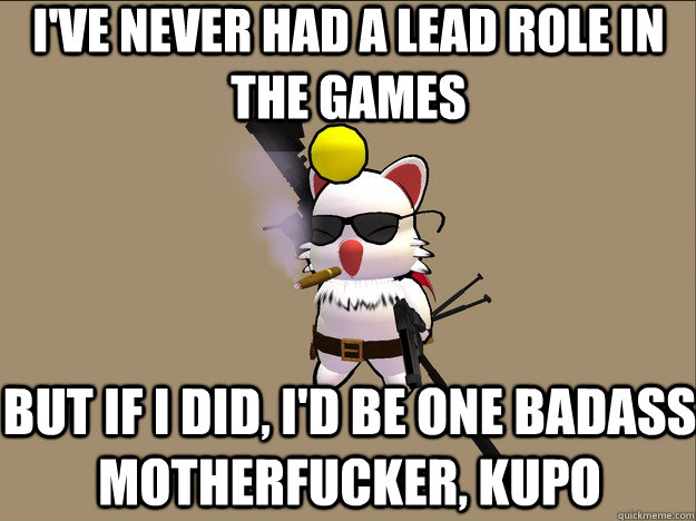 I've never had a lead role in the games But if I did, I'd be one badass motherfucker, kupo  The Most Bad Ass Moogle in the World