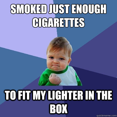 smoked just enough cigarettes to fit my lighter in the box - smoked just enough cigarettes to fit my lighter in the box  Success Kid