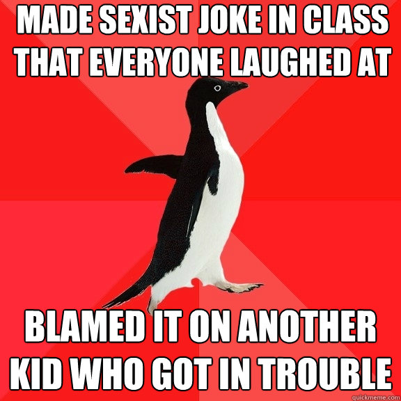 Made Sexist Joke in class that everyone laughed at Blamed it on another kid who got in trouble  Socially Awesome Penguin