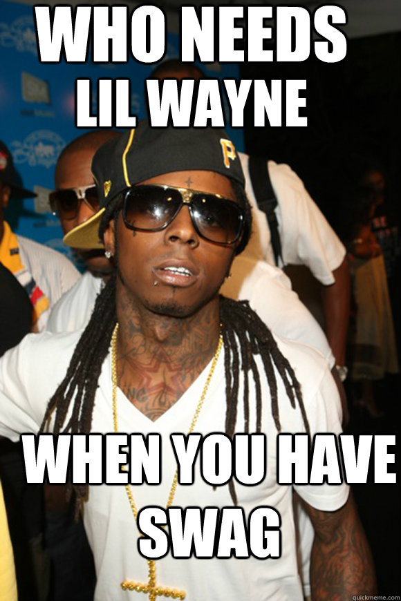 Who needs  When you have swag Lil Wayne - Who needs  When you have swag Lil Wayne  lil gayne