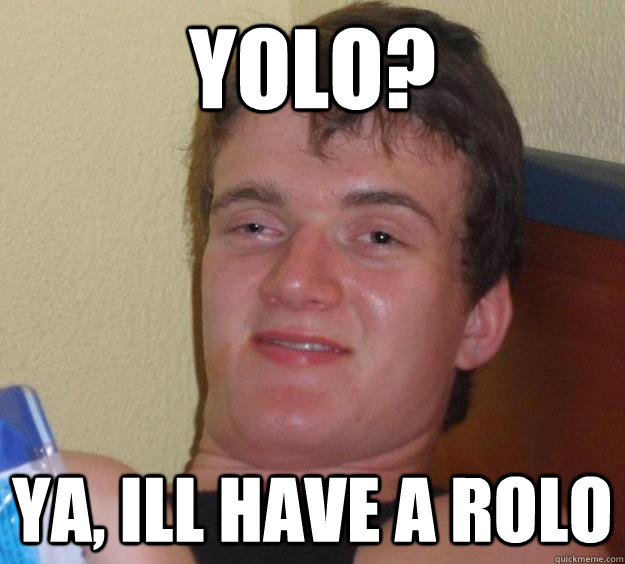 YOLO? Ya, ill have a rolo  10 Guy