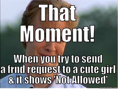 That Moment! - THAT MOMENT! WHEN YOU TRY TO SEND A FRND REQUEST TO A CUTE GIRL & IT SHOWS 'NOT ALLOWED' 1990s Problems