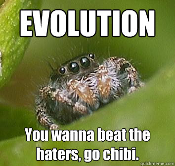 EVOLUTION You wanna beat the haters, go chibi.  Misunderstood Spider