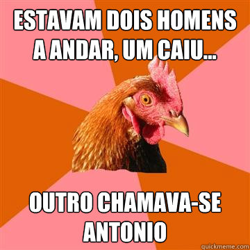 Estavam dois homens a andar, um caiu... outro chamava-se antonio  Anti-Joke Chicken