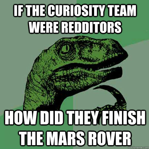 If the Curiosity team were Redditors How did they finish the Mars rover  Philosoraptor