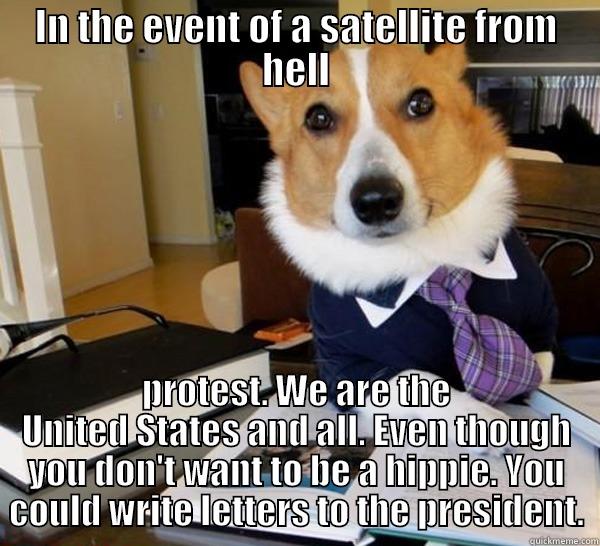 IN THE EVENT OF A SATELLITE FROM HELL PROTEST. WE ARE THE UNITED STATES AND ALL. EVEN THOUGH YOU DON'T WANT TO BE A HIPPIE. YOU COULD WRITE LETTERS TO THE PRESIDENT. Lawyer Dog