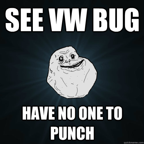 See Vw Bug Have no one to punch - See Vw Bug Have no one to punch  Forever Alone