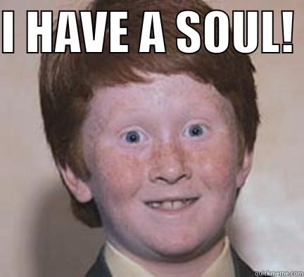 Gingers be like - I HAVE A SOUL!   Over Confident Ginger