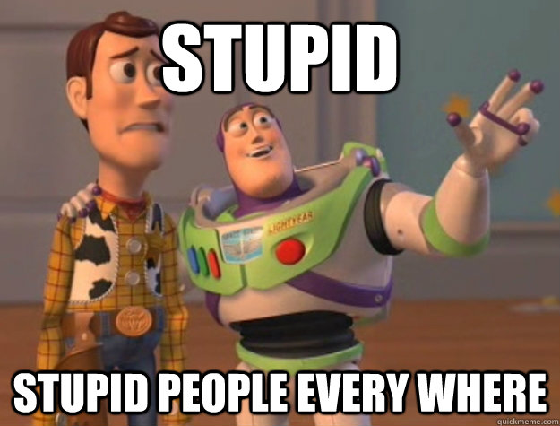 Stupid Stupid people every where  Buzz Lightyear