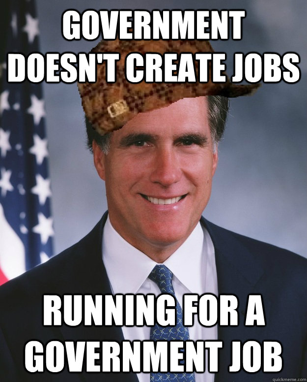 Government doesn't create jobs Running for a government job   Scumbag Romney