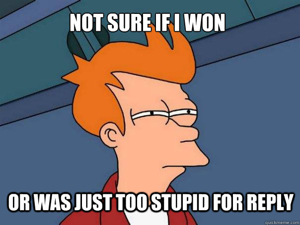 Not sure if i won or was just too stupid for reply  - Not sure if i won or was just too stupid for reply   Futurama Fry