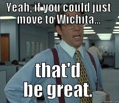 YEAH, IF YOU COULD JUST MOVE TO WICHITA... THAT'D BE GREAT. Bill Lumbergh