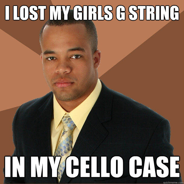 I lost my girls G string in my cello case  Successful Black Man