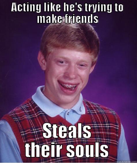 ACTING LIKE HE'S TRYING TO MAKE FRIENDS STEALS THEIR SOULS Bad Luck Brian