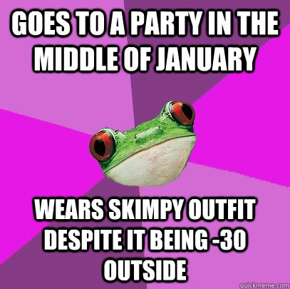 goes to a party in the middle of january wears skimpy outfit despite it being -30 outside - goes to a party in the middle of january wears skimpy outfit despite it being -30 outside  Foul Bachelorette Frog