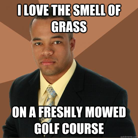 I love the smell of grass on a freshly mowed golf course  