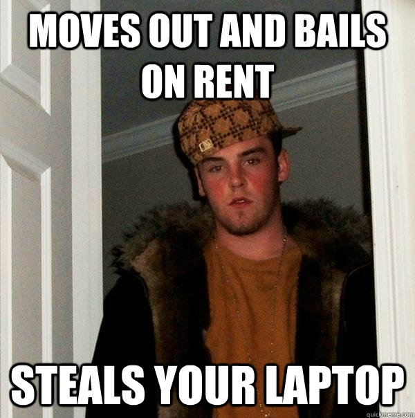 moves out and bails on rent steals your laptop  Scumbag Steve