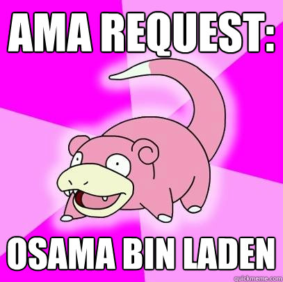 AMA Request: Osama bin laden  Slowpoke