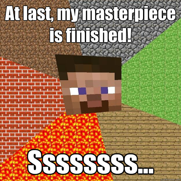 At last, my masterpiece is finished! Ssssssss...  Minecraft