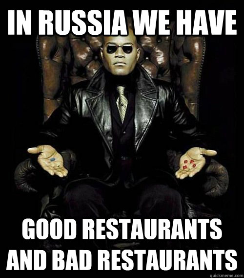 IN RUSSIA WE HAVE good restaurants and bad restaurants  Morpheus