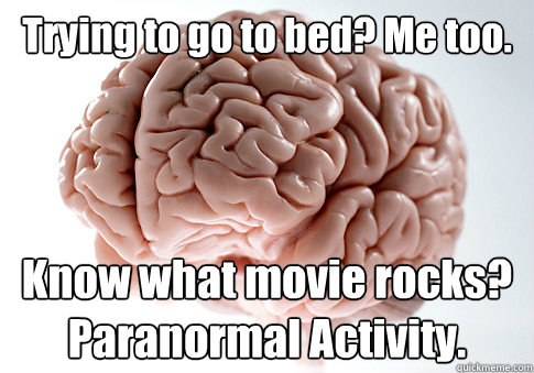 Trying to go to bed? Me too. Know what movie rocks? Paranormal Activity.  Scumbag Brain