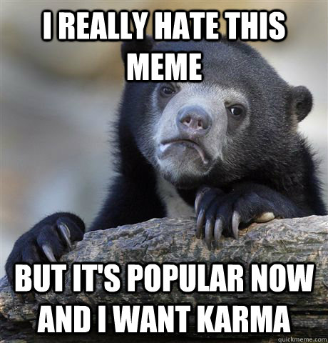 I really hate this meme but it's popular now and I want karma  Confession Bear