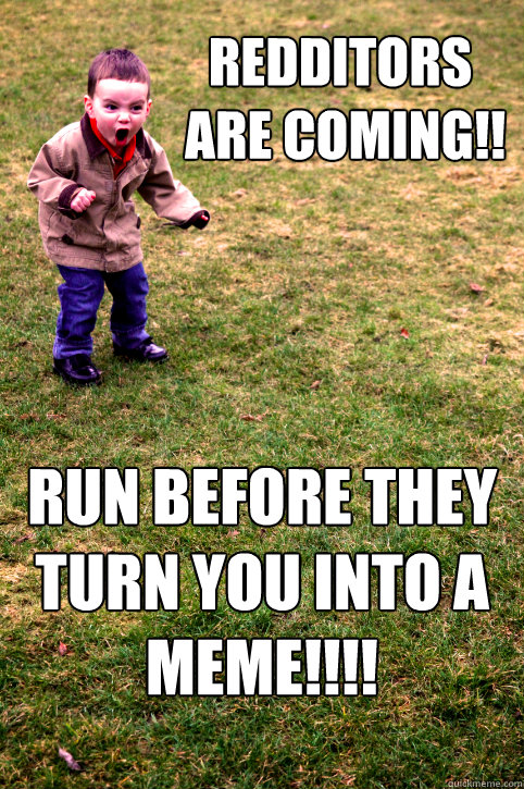 redditors
 are coming!! run before they turn you into a meme!!!! - redditors
 are coming!! run before they turn you into a meme!!!!  Raging Randy