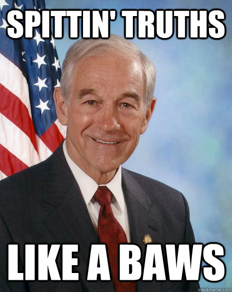 spittin' truths  like a baws  Ron Paul