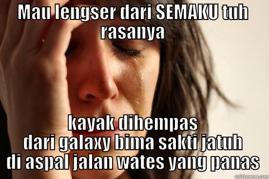 MAU LENGSER DARI SEMAKU TUH RASANYA KAYAK DIHEMPAS DARI GALAXY BIMA SAKTI JATUH DI ASPAL JALAN WATES YANG PANAS First World Problems