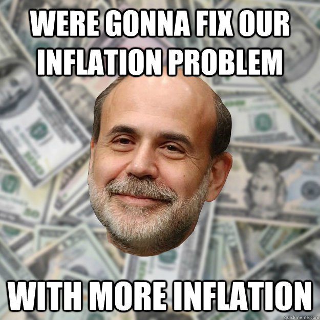 Were gonna fix our inflation problem With more inflation  Ben Bernanke