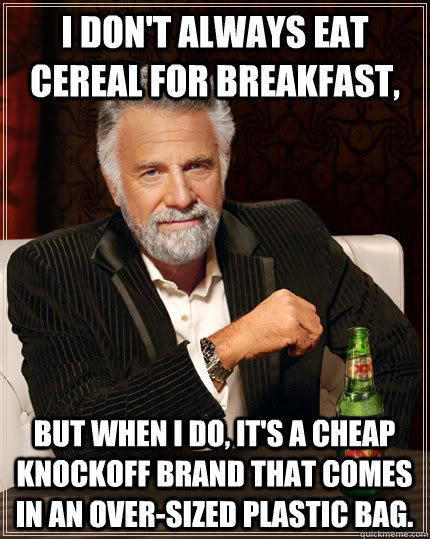 I don't always eat cereal for breakfast, but when i do, it's a cheap knockoff brand that comes in an over-sized plastic bag.  The Most Interesting Man In The World