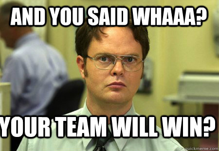 And you said whaaa? Your team will win? - And you said whaaa? Your team will win?  Schrute