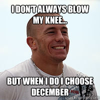 I don't always blow my knee... but when I do i choose December  