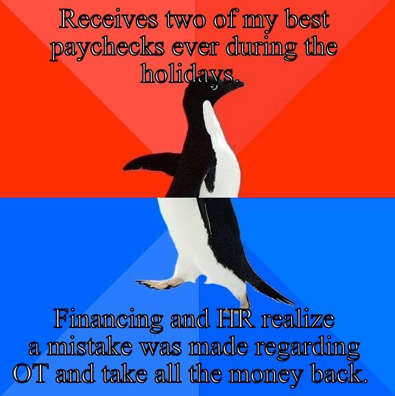 Financing Blunder - RECEIVES TWO OF MY BEST PAYCHECKS EVER DURING THE HOLIDAYS.  FINANCING AND HR REALIZE A MISTAKE WAS MADE REGARDING OT AND TAKE ALL THE MONEY BACK.  Socially Awesome Awkward Penguin