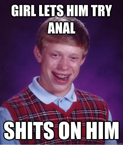 Girl lets him try anal shits on him  Bad Luck Brian