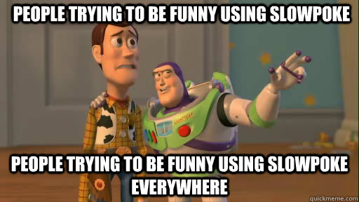 people trying to be funny using slowpoke people trying to be funny using slowpoke everywhere - people trying to be funny using slowpoke people trying to be funny using slowpoke everywhere  Everywhere