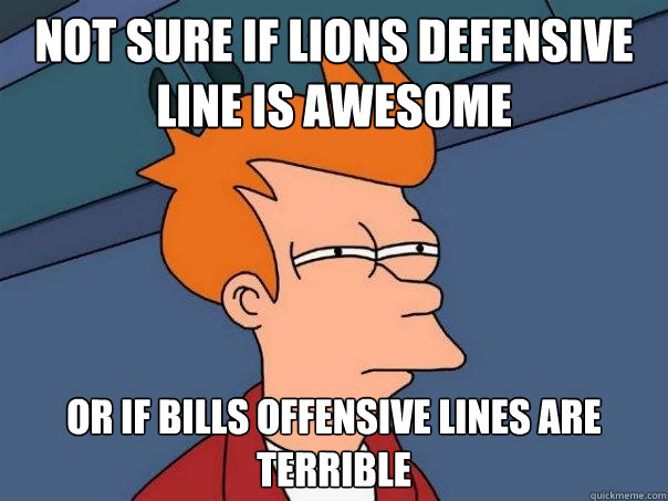 Not sure if Lions Defensive line is awesome or if bills offensive lines are terrible  Futurama Fry