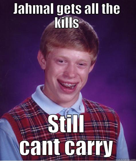 JAHMAL GETS ALL THE KILLS STILL CANT CARRY Bad Luck Brian