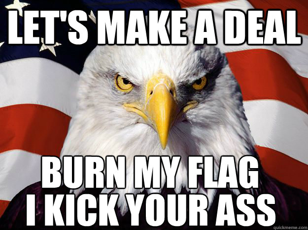 let's make a deal burn my flag   I kick your ass  One-up America