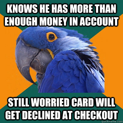 Knows he has more than enough money in account still worried card will get declined at checkout - Knows he has more than enough money in account still worried card will get declined at checkout  Paranoid Parrot