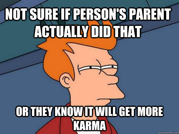 Not sure if person's parent actually did that or they know it will get more karma  Futurama Fry