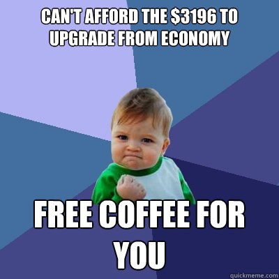 can't afford the $3196 to upgrade from economy free coffee for you  Success Kid