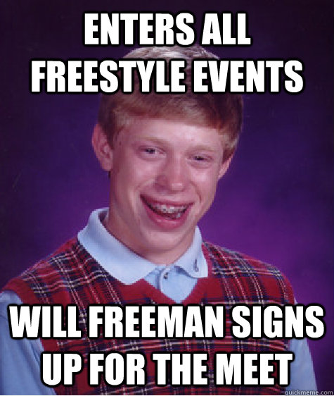 Enters all Freestyle events Will Freeman signs up for the meet  Bad Luck Brian