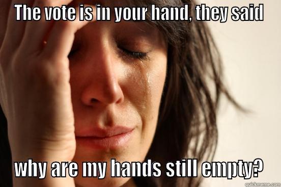 THE VOTE IS IN YOUR HAND, THEY SAID WHY ARE MY HANDS STILL EMPTY? First World Problems