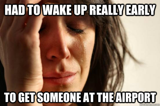 Had to wake up really early to get someone at the airport - Had to wake up really early to get someone at the airport  First World Problems