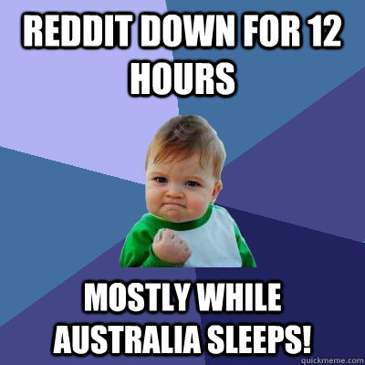 Reddit down for 12 hours Mostly while Australia sleeps! - Reddit down for 12 hours Mostly while Australia sleeps!  Success Kid