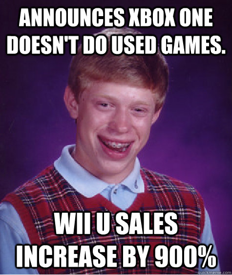 Announces Xbox One doesn't do used games. Wii U Sales increase by 900%  Bad Luck Brian